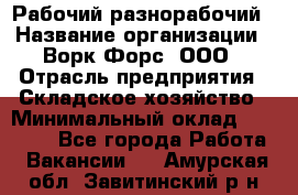 Рабочий-разнорабочий › Название организации ­ Ворк Форс, ООО › Отрасль предприятия ­ Складское хозяйство › Минимальный оклад ­ 32 000 - Все города Работа » Вакансии   . Амурская обл.,Завитинский р-н